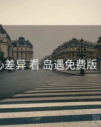 从 核心差异 看 岛遇免费版 的优势