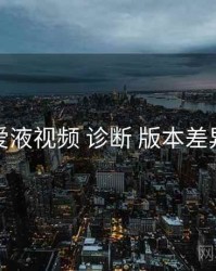 爱液视频 诊断 版本差异