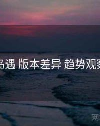 岛遇 版本差异 趋势观察