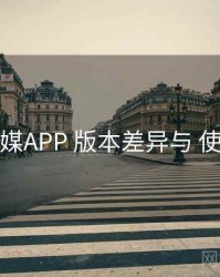 花季传媒APP 版本差异与 使用门槛