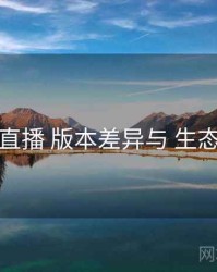 魅影直播 版本差异与 生态联动