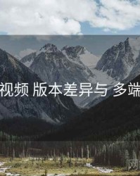 丝瓜视频 版本差异与 多端适配