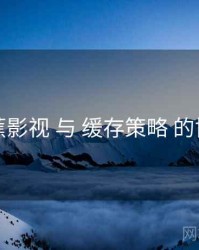 香蕉影视 与 缓存策略 的协同