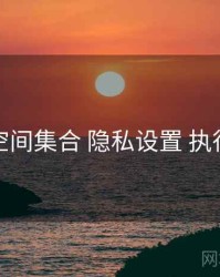 秘语空间集合 隐私设置 执行要点