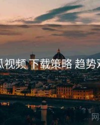 丝瓜视频 下载策略 趋势观察