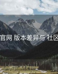 岛遇官网 版本差异与 社区氛围
