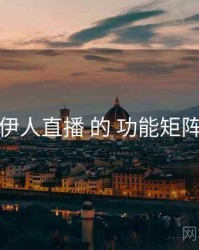 关于 伊人直播 的 功能矩阵 研究