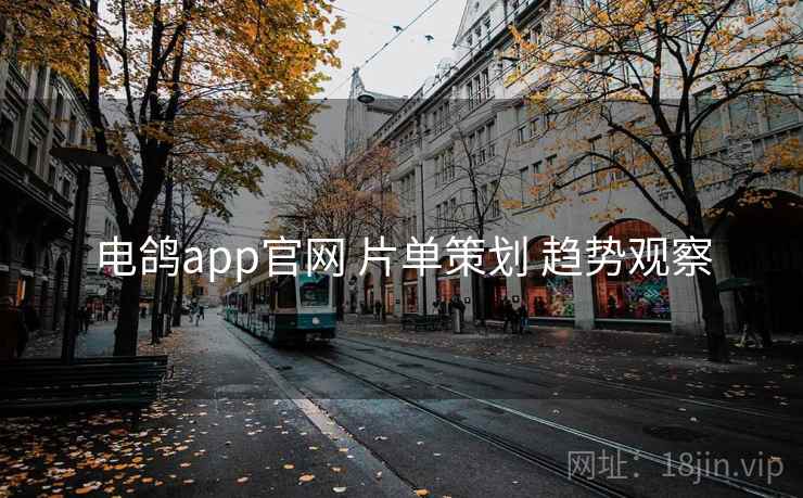 电鸽app官网 片单策划 趋势观察 电鸽app官网 片单策划 趋势观察