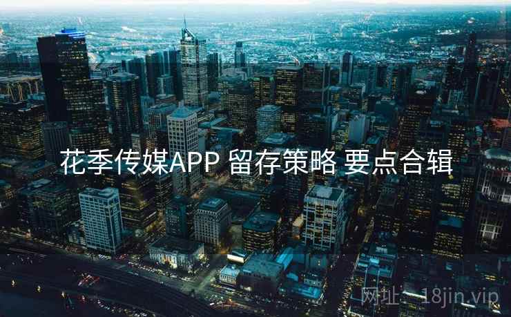 花季传媒APP 留存策略 要点合辑