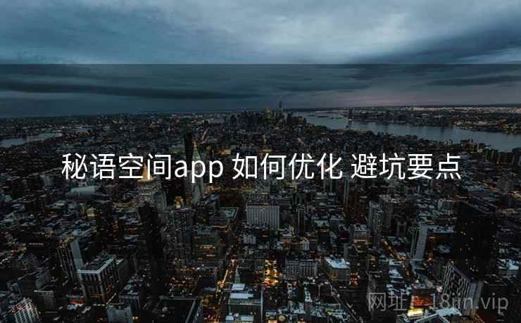 秘语空间app 如何优化 避坑要点