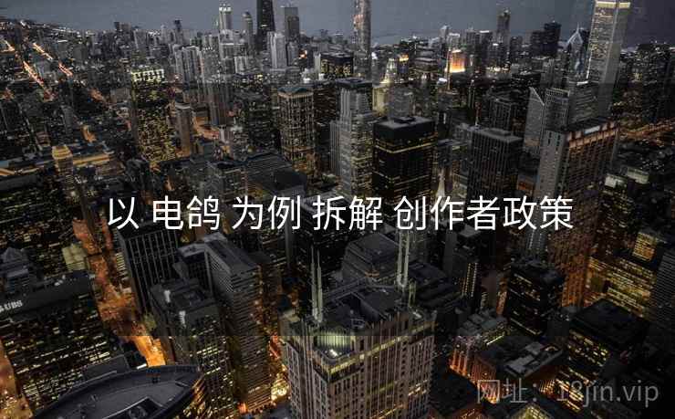 以 电鸽 为例 拆解 创作者政策