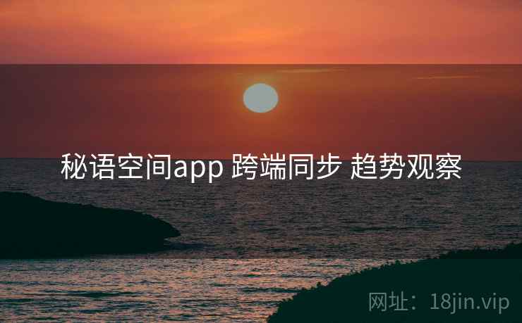 秘语空间app 跨端同步 趋势观察
