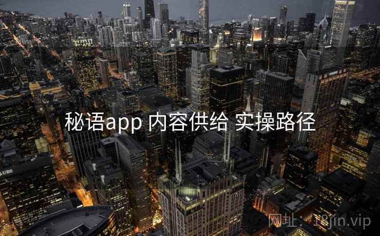 秘语app 内容供给 实操路径 秘语app 内容供给 实操路径