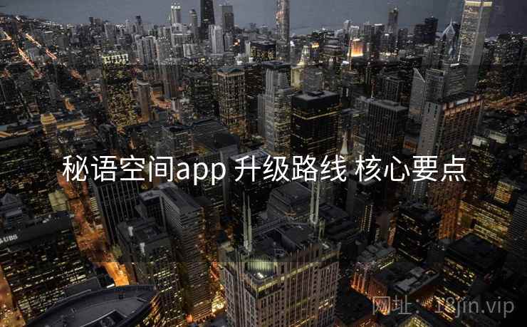 秘语空间app 升级路线 核心要点