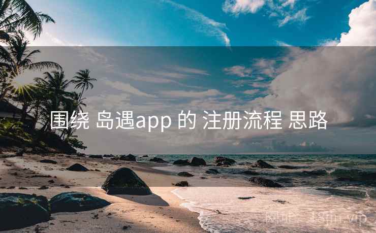 围绕 岛遇app 的 注册流程 思路