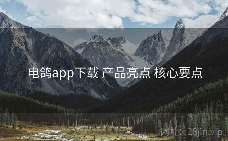 电鸽app下载 产品亮点 核心要点 电鸽app下载 产品亮点 核心要点
