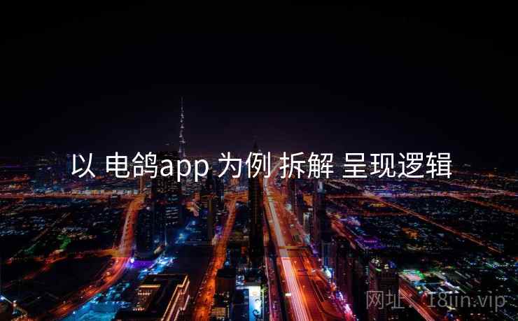 以 电鸽app 为例 拆解 呈现逻辑 以 电鸽app 为例 拆解 呈现逻辑