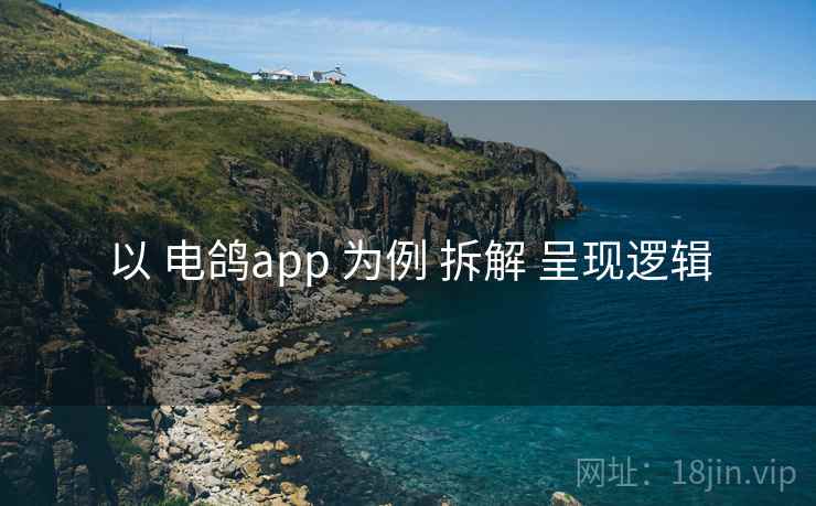 以 电鸽app 为例 拆解 呈现逻辑 以 电鸽app 为例 拆解 呈现逻辑
