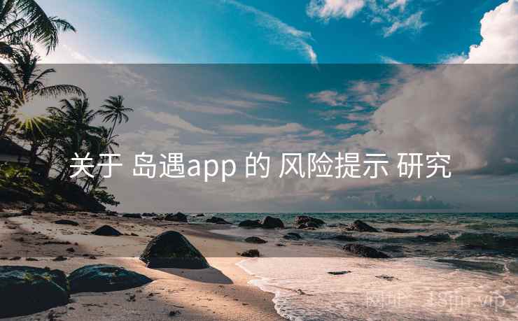 关于 岛遇app 的 风险提示 研究 关于 岛遇app 的 风险提示 研究