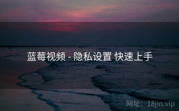 蓝莓视频 - 隐私设置 快速上手 蓝莓视频 - 隐私设置 快速上手