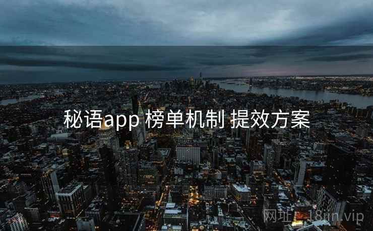 秘语app 榜单机制 提效方案 秘语app 榜单机制 提效方案