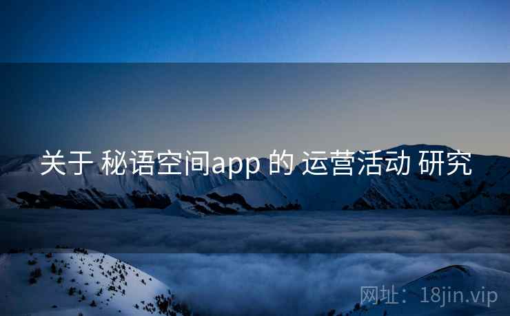 关于 秘语空间app 的 运营活动 研究 关于 秘语空间app 的 运营活动 研究